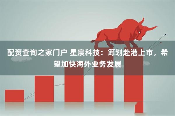 配资查询之家门户 星宸科技：筹划赴港上市，希望加快海外业务发展