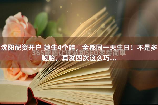 沈阳配资开户 她生4个娃，全都同一天生日！不是多胞胎，真就四次这么巧...