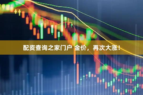 配资查询之家门户 金价，再次大涨！