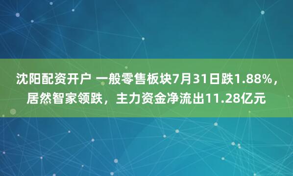 沈阳配资开户 一般零售板块7月31日跌1.88%，居然智家领跌，主力资金净流出11.28亿元