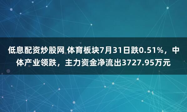 低息配资炒股网 体育板块7月31日跌0.51%，中体产业领跌，主力资金净流出3727.95万元