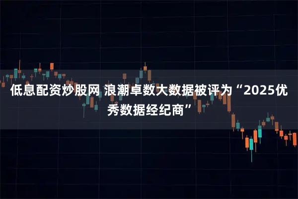 低息配资炒股网 浪潮卓数大数据被评为“2025优秀数据经纪商”