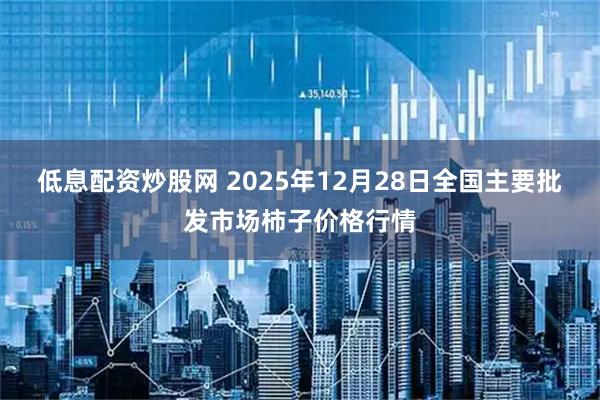 低息配资炒股网 2025年12月28日全国主要批发市场柿子价格行情