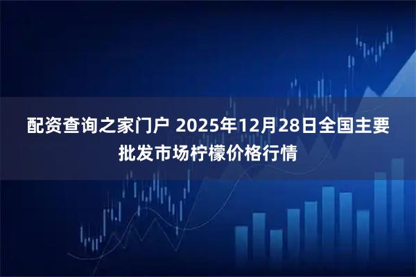 配资查询之家门户 2025年12月28日全国主要批发市场柠檬价格行情